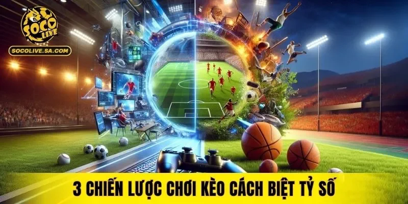3 chiến lược chơi kèo cách biệt tỷ số cao thủ mách nước