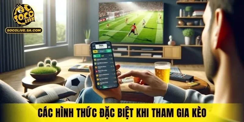Các hình thức đặc biệt khi tham gia kèo
