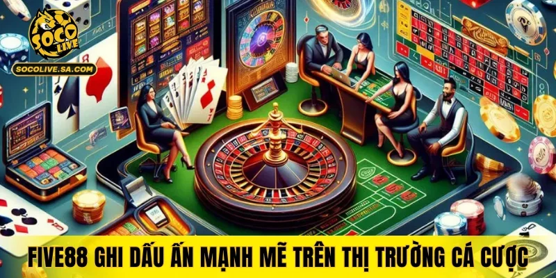 FIVE88 ghi dấu ấn mạnh mẽ trên thị trường cá cược
