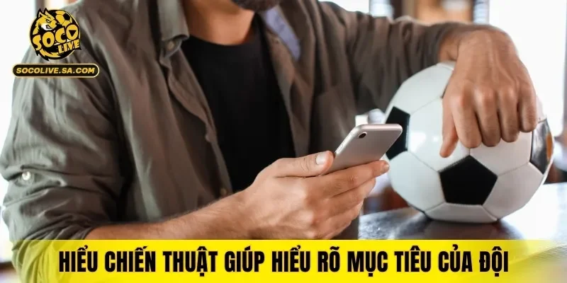 Hiểu chiến thuật giúp hiểu rõ mục tiêu của đội