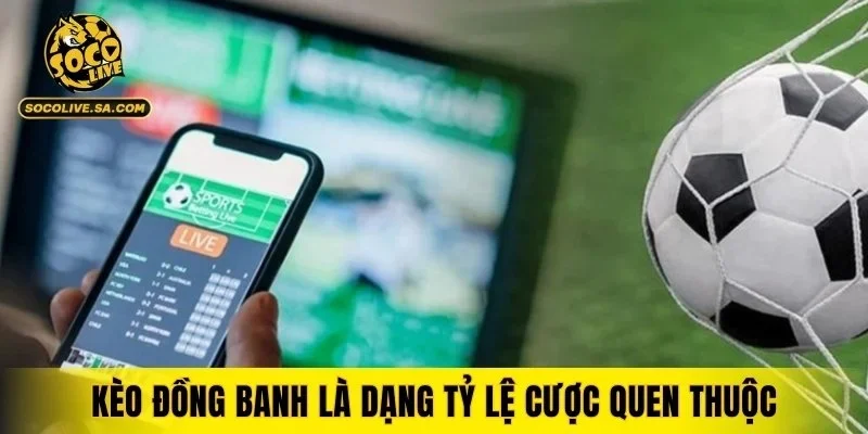 Kèo đồng banh là dạng tỷ lệ cược quen thuộc