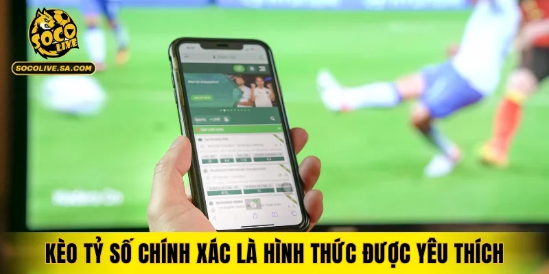 Kèo tỷ số chính xác là hình thức được yêu thích nhất