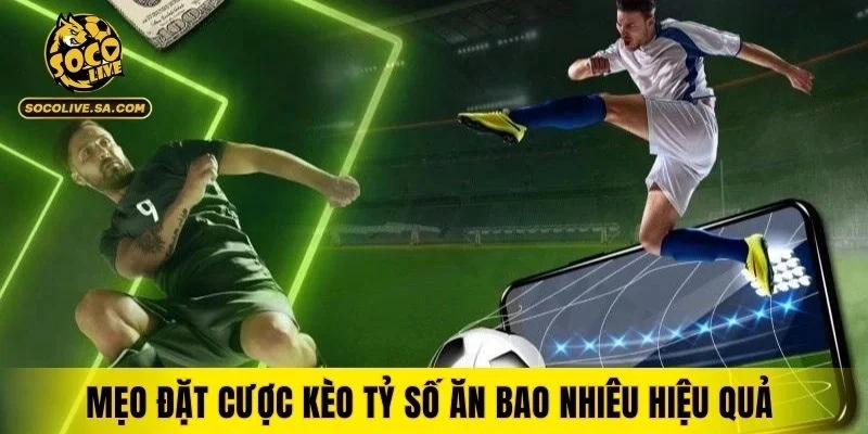 Mẹo đặt cược kèo tỷ số ăn bao nhiêu hiệu quả
