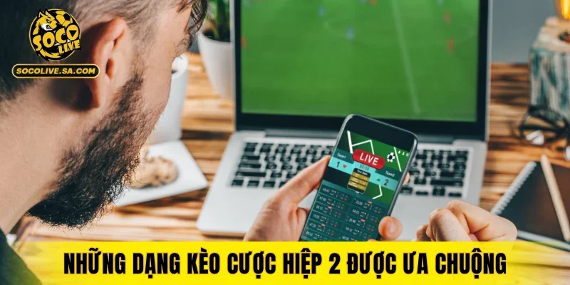 Những dạng kèo cược hiệp 2 được ưa chuộng