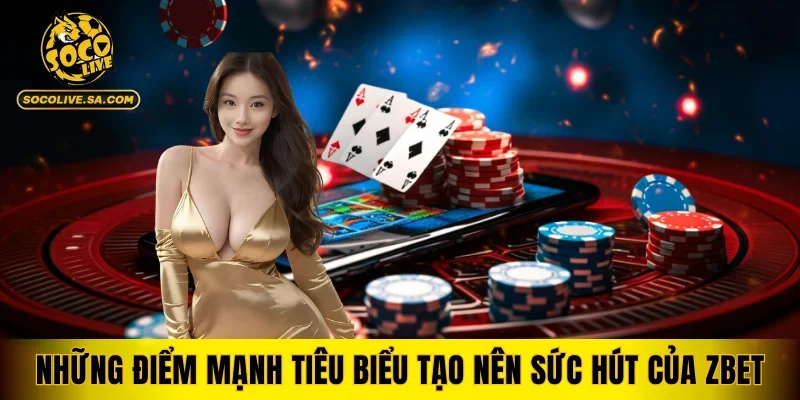 Những điểm mạnh tiêu biểu tạo nên sức hút của ZBET