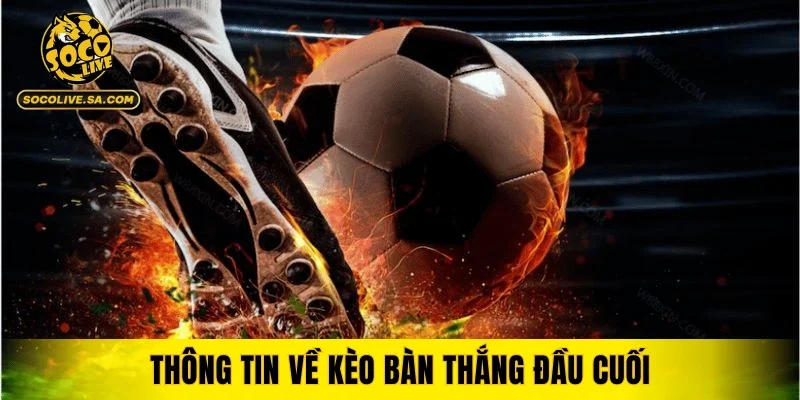 Thông tin về kèo bàn thắng đầu cuối