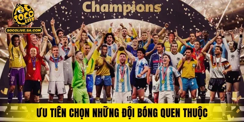 Ưu tiên chọn những đội bóng quen thuộc